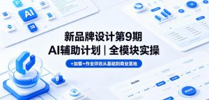 新品牌设计第9期AI辅助计划｜全模块实操+加餐+作业评改从基础到商业落地-KJ分享