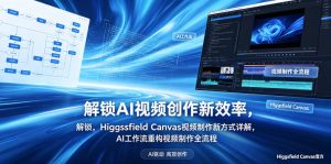 解锁AI视频创作新效率，Higgsfield Canvas视频制作新方式详解，AI工作流重构视频制作全流程-KJ分享