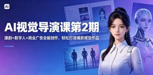 AI视觉导演课第2期，漫剧+数字人+商业广告全能创作，轻松打造爆款视觉作品-KJ分享