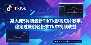 某大佬5月初最新TikTk影视切片教学，稳定过原创轻松拿Tk中视频收益-KJ分享