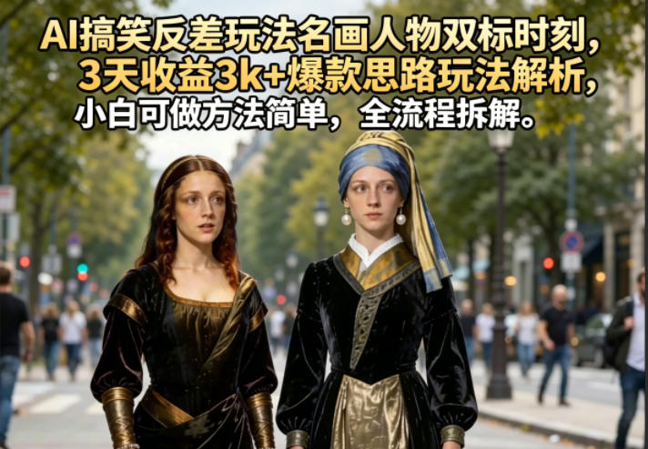 AI搞笑反差玩法名画人物双标时刻，3天收益3k+爆款思路玩法解析，小白可做方法简单，全流程拆解-KJ分享