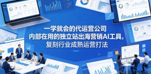 一学就会的代运营公司内部在用的独立站出海营销AI工具,复刻行业成熟运营打法-KJ分享