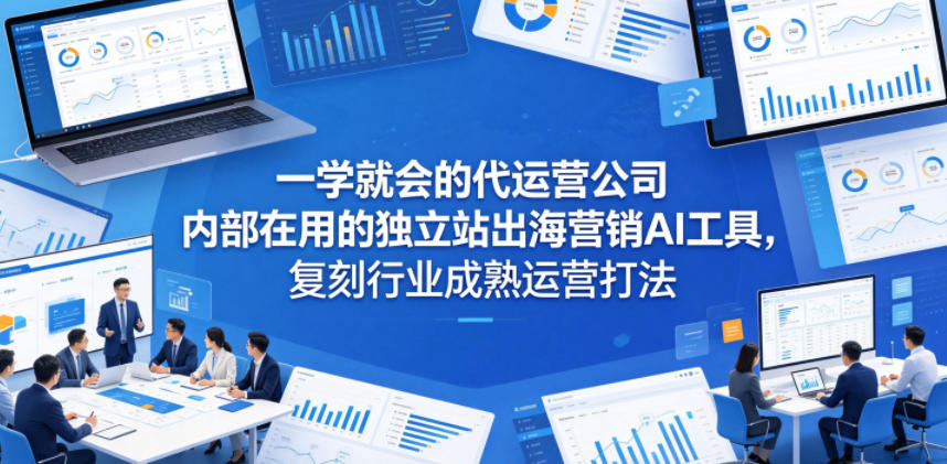 一学就会的代运营公司内部在用的独立站出海营销AI工具，复刻行业成熟运营打法-KJ分享