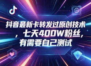 抖音最新卡转发过原创技术,七天400W粉丝,有需要自己测试-KJ分享