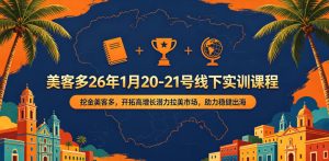 美客多26年1月20-21号线下实训课程，挖金美客多，开拓高增长潜力拉美市场，助力稳健出海-KJ分享