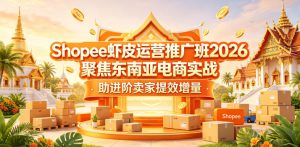 Shopee虾皮运营推广班2026，聚焦东南亚电商实战，助进阶卖家提效增量-KJ分享