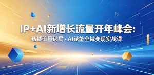 IP+AI新增长流量开年峰会：私域流量破局・AI赋能全域变现实战课-KJ分享
