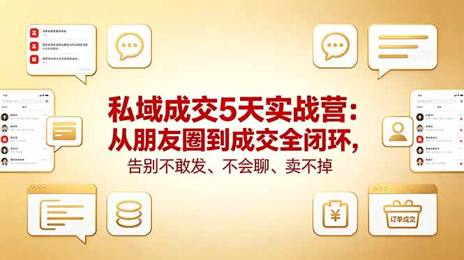 私域成交5天实战营：从朋友圈到成交全闭环，告别不敢发、不会聊、卖不掉-KJ分享