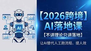 2026跨境AI落地课，不讲理论只讲落地，让AI替代人工跑流程、提人效-KJ分享