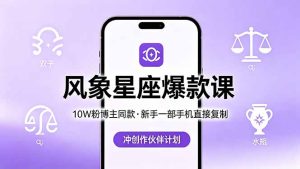 10W粉博主同款:风象星座爆款课,新手一部手机直接复制,冲创作伙伴计划-KJ分享