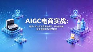 AIGC电商实战班:即梦+SD+豆包直出详情页,扫地机洗发水猫粮多品类可复现-KJ分享