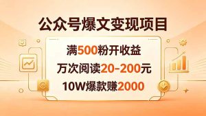 公众号爆文变现项目:满500粉开收益,万次阅读20-200元,10W爆款赚2000-KJ分享