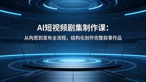 AI短视频剧集制作课:从构思到发布全流程,结构化创作完整叙事作品-KJ分享