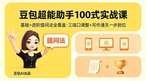 豆包超能助手100式实战课,基础+进阶提问法全覆盖,三端口调整+写作通关一步到位-KJ分享