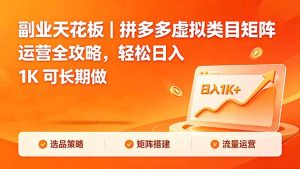 副业天花板|拼多多虚拟类目矩阵运营全攻略,轻松日入 1K 可长期做-KJ分享