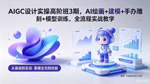 AIGC 设计实操高阶班3期，AI绘画+建模+手办雕刻+模型训练，全流程实战教学(附软件+素材-KJ分享