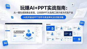 玩赚AI+PPT实战指南-更新5月13：从一键生成到商业变现，让你的PPT从自用工具升级为可卖产品-KJ分享