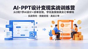 AI·PPT设计变现实战训练营，从0到1学AI设计+派单变现，学完直接接真实订单赚钱-KJ分享
