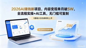 2026AI赚钱新项目，内容变现单月破5W，全流程实操+AI工具，无门槛可复制-KJ分享
