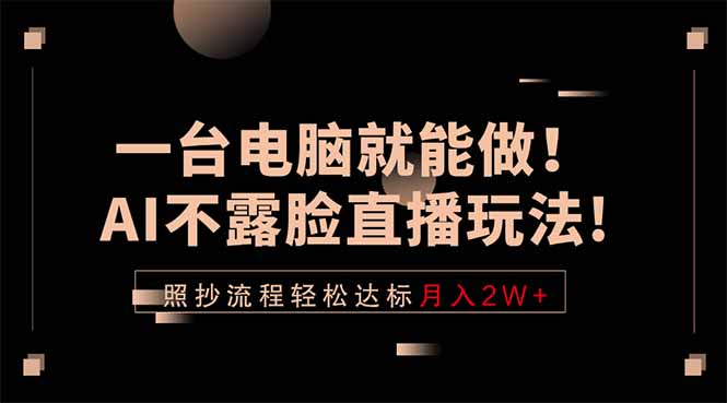 一台电脑就能做！AI不露脸直播玩法，照抄流程轻松达标月入2W+-KJ分享