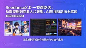 Seedance2.0一节课吃透：动漫爽剧到商业大片转型，AI影视新动向全解读-KJ分享