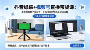 抖音绿幕+视频号直播带货课：居家照着稿子念起号，手机电脑双场景搭建全流程-KJ分享