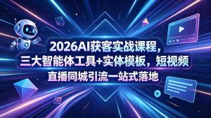 2026AI获客实战课程，三大智能体工具+实体模板，短视频直播同城引流一站式落地-KJ分享