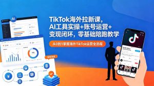 TikTok海外拉新课,AI工具实操+账号运营+变现闭环,零基础陪跑教学-KJ分享
