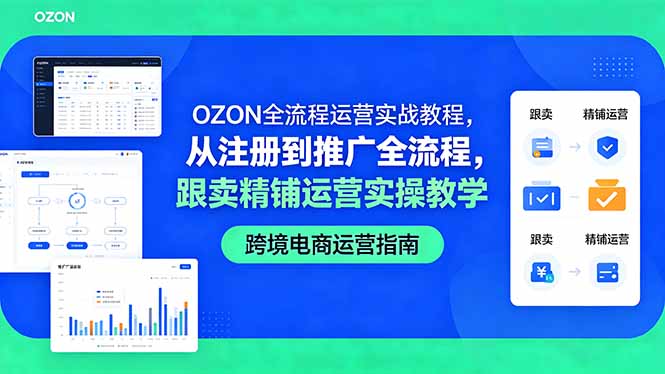 OZON全流程运营实战教程，从注册到推广全流程，跟卖精铺运营实操教学-KJ分享