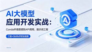 AI 大模型应用开发实战:Conda环境搭建到API调用,提示词工程+Skills开发全链路-KJ分享