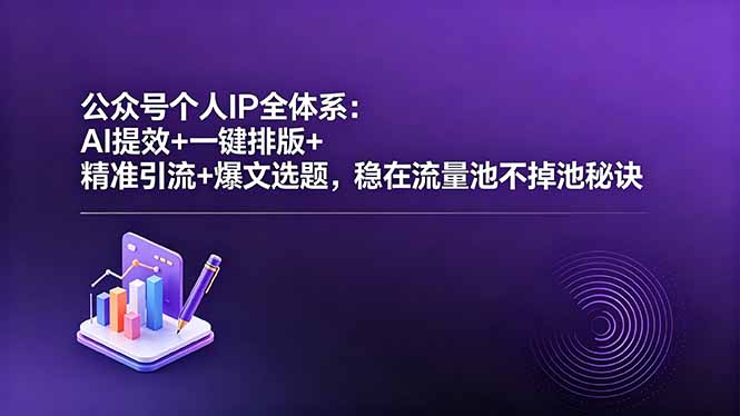 公众号个人IP全体系：AI提效+一键排版+精准引流+爆文选题，稳在流量池不掉池秘诀-KJ分享