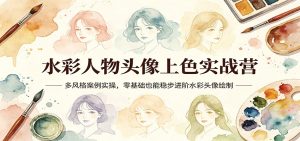 水彩人物头像上色实战营：多风格案例实操，零基础也能稳步进阶水彩头像绘制-KJ分享