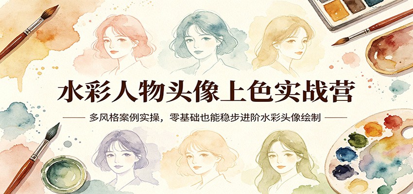 水彩人物头像上色实战营：多风格案例实操，零基础也能稳步进阶水彩头像绘制-KJ分享