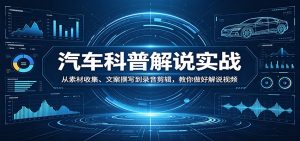 汽车科普解说实战:从素材收集、文案撰写到录音剪辑,教你做好解说视频-KJ分享