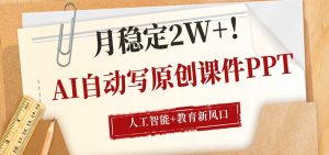 AI自动写原创课件PPT，人工智能+教育新AI风口，月稳定2W+-KJ分享