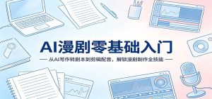 AI漫剧零基础入门:从AI写作转剧本到剪辑配音,解锁漫剧制作全技能-KJ分享