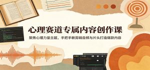 心理赛道专属内容创作课：聚焦心理力量主题，手把手教剪辑音频与片头打造爆款内容-KJ分享