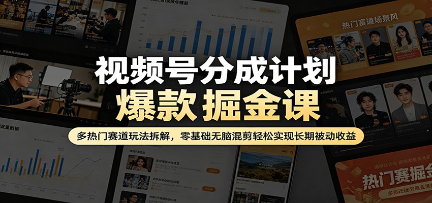 视频号分成计划爆款掘金课:多热门赛道玩法拆解,零基础无脑混剪轻松实现长期被动收益-KJ分享