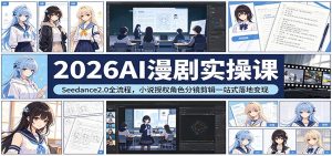 2026AI漫剧实操课：Seedance2.0全流程，小说授权角色分镜剪辑一站式落地变现-KJ分享