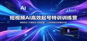 短视频AI高效起号特训训练营:赛道定位+文案配音+剪辑思维,小白快速做出高播放作品-KJ分享