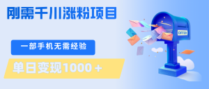 刚需千川涨粉项目,一部手机无需技术,单日变现1000+当天做当天见收益-KJ分享