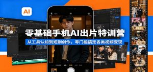 零基础手机AI出片特训营:从工具认知到短剧创作,零门槛搞定各类视频变现-KJ分享