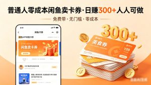 普通人必看!零成本闲鱼卖卡券,免费带,日赚300+人人可做-KJ分享
