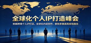 全球化个人IP打造峰会：拆解跨境个人IP打法，全球化内容创作，解锁多赛道高变现路径-KJ分享