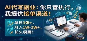 AI代写副业:你只管执行,我提供接单渠道!单日3张+,月入1W-2W+,长久项目-KJ分享