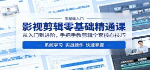 影视剪辑零基础精通课:从入门到进阶,手把手教剪辑全套核心技巧-KJ分享