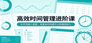 高效时间管理进阶课:拉开同龄人差距,用富余时间提升认知增加收入-KJ分享