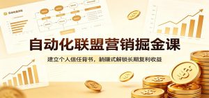 自动化联盟营销掘金课:建立个人信任背书,躺赚式解锁长期复利收益-KJ分享