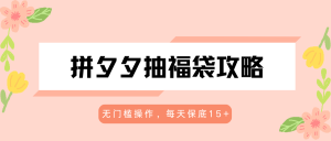 拼夕夕抽福袋攻略,无门槛操作,每天保底15+-KJ分享