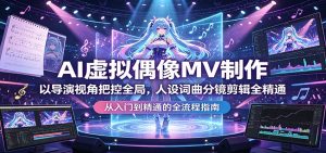 AI虚拟偶像MV制作：以导演视角把控全局，人设词曲分镜剪辑全精通-KJ分享